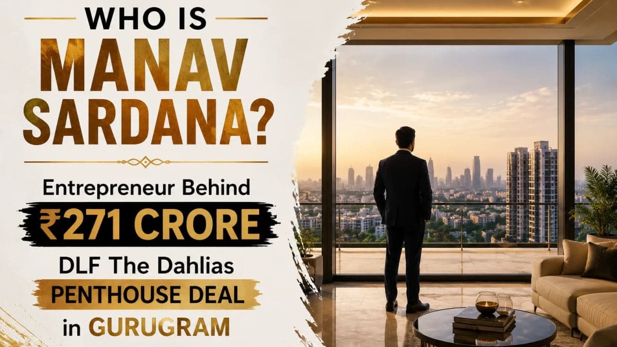 Who Is Manav Sardana? Entrepreneur Behind ₹271 Crore DLF The Dahlias Penthouse Deal in Gurugram